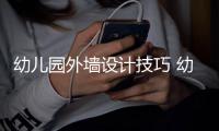  幼儿园外墙设计技巧 幼儿园装修注意事项